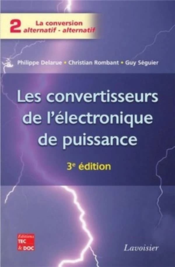 Les convertisseurs de l'électronique de puissance. Volume 2, La conversion alternatif-alternatif (3e éd. revue et augmentée) Philippe Delarue, Christian Rombaut, Guy Séguier