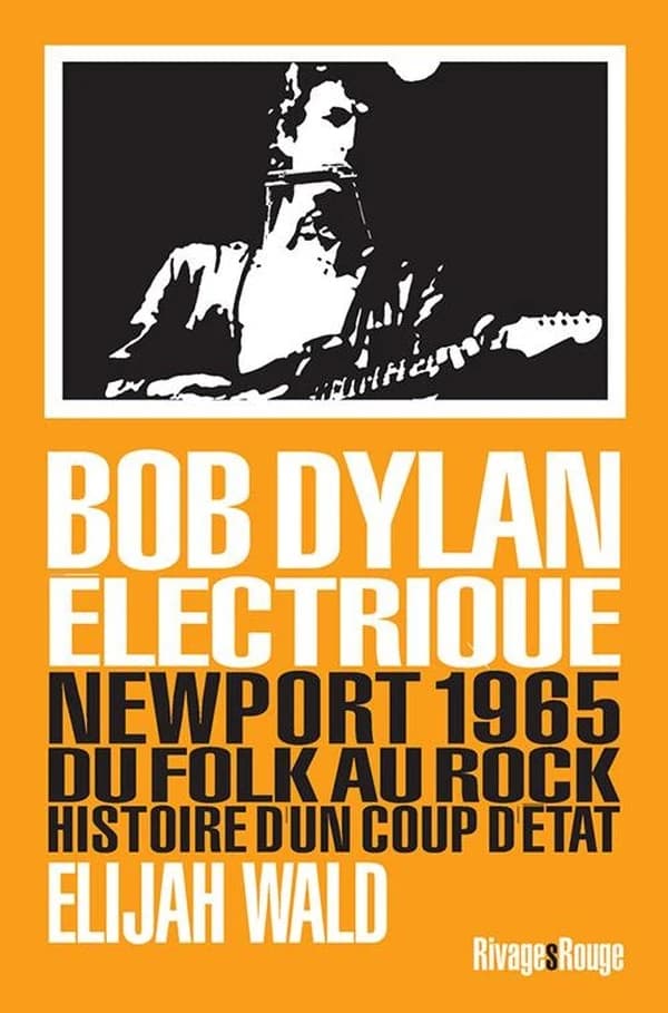 Bob Dylan électrique : Newport 1965 : du folk au rock, histoire d'un coup d'État