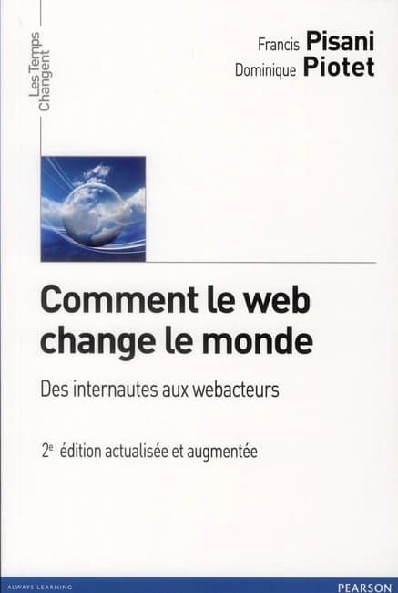 Comment le web change le monde : des internautes aux webacteurs (2e éd. actualisée et augmentée) Francis Pisani & Dominique Piotet