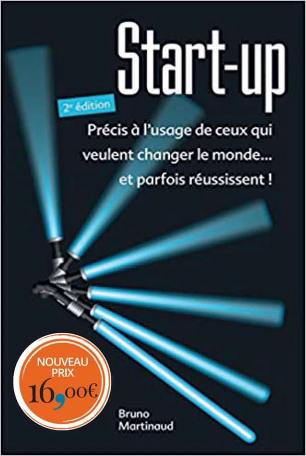 Start-up : précis à l'usage de ceux qui veulent changer le monde, et parfois réussissent ! (2e éd.) Bruno Martinaud