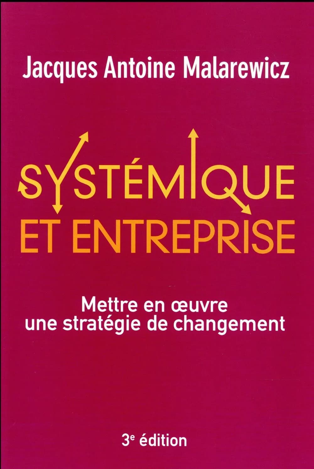 Systémique et entreprise : mettre en oeuvre une stratégie de changement (3e éd.) Jacques-Antoine Malarewicz