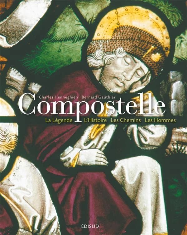 Compostelle : la légende, l'histoire, les chemins, les hommes