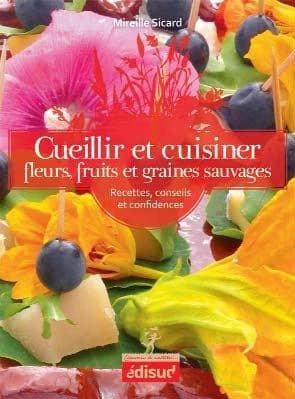 Cueillir et cuisiner fleurs, fruits et graines sauvages : recettes, conseils et confidences