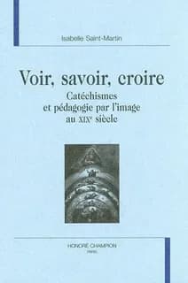 Voir, savoir, croire : catéchismes et pédagogie par l'image au XIXe siècle