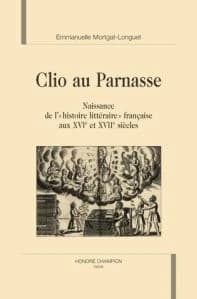 Clio au Parnasse : naissance de l'"histoire littéraire" française aux XVIe et XVIIe siècles
