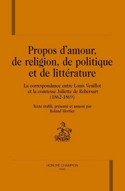 Propos d'amour, de religion, de politique et de littérature : la correspondance entre Louis Veuillot et la comtesse Juliette de Robersart : 1862-1869