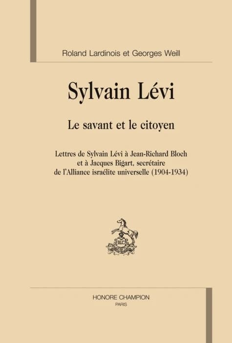 Sylvain Lévi : le savant et le citoyen : lettres de Sylvain Lévi à Jean-Richard Bloch et à Jacques Bigart, secrétaire de l'Alliance israélite universelle, 1904-1934