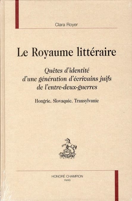 Le royaume littéraire : quêtes d'identité d'une génération d'écrivains juifs de l'entre-deux-guerres, Hongrie, Slovaquie, Transylvanie