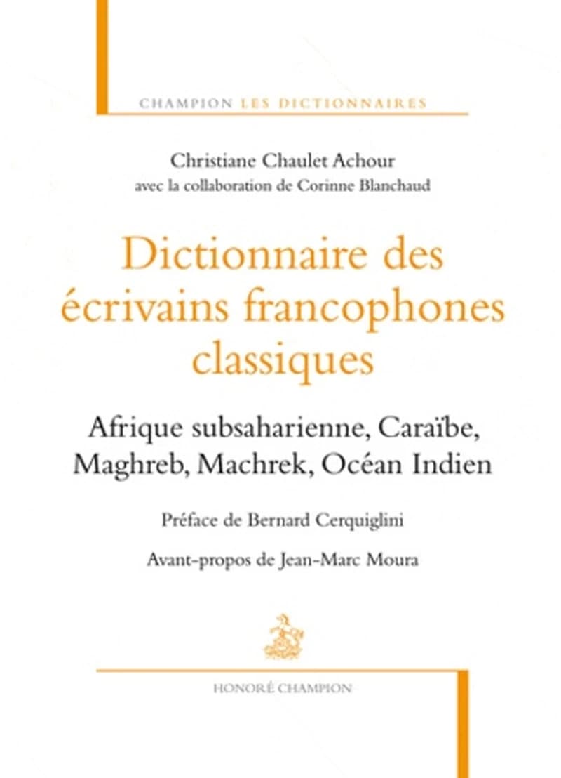 Dictionnaire des écrivains francophones classiques : Afrique subsaharienne, Caraïbe, Maghreb, Machrek, océan Indien
