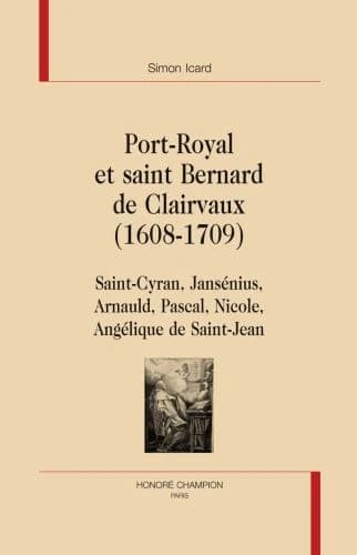 Port-Royal et saint Bernard de Clairvaux, 1608-1709 : Saint-Cyran, Jansénius, Arnauld, Pascal, Nicole, Angélique de Saint-Jean