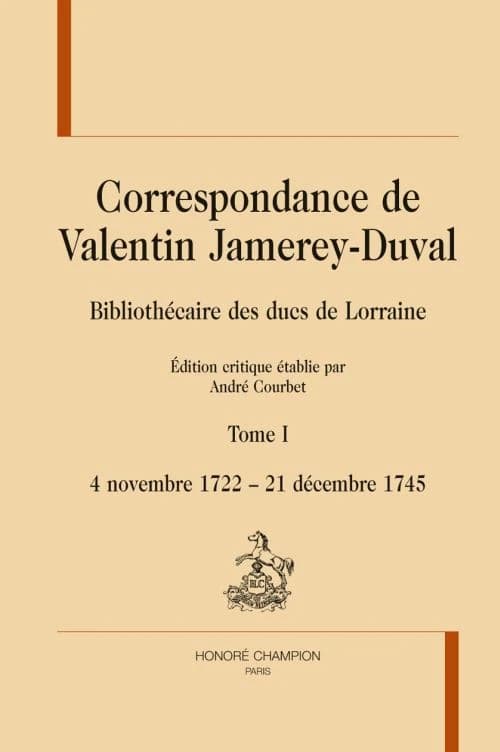 Correspondance de Valentin Jamerey-Duval : bibliothécaire des ducs de Lorraine. Tome I, 4 novembre 1722-21 décembre 1745