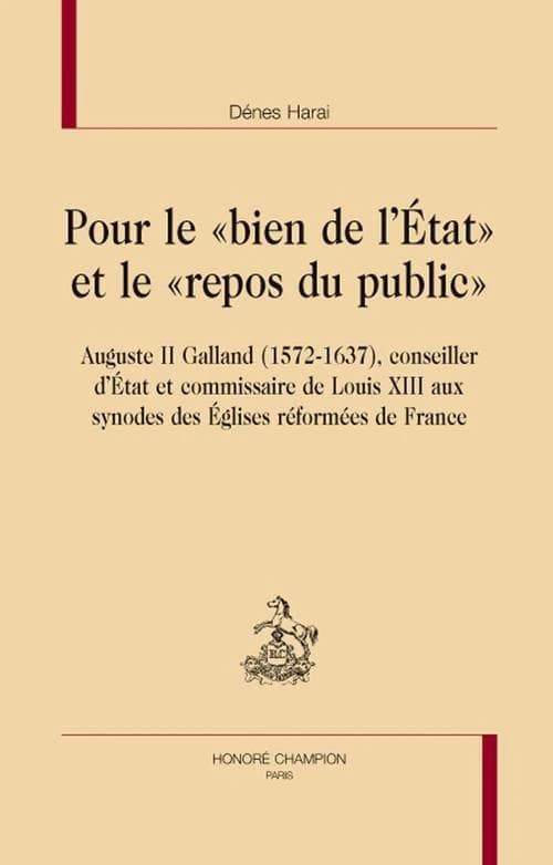 Pour le bien de l'État et le repos du public : Auguste II Galand, 1572-1637, conseiller d'État et commissaire de Louis XIII aux synodes des Églises réformées de France