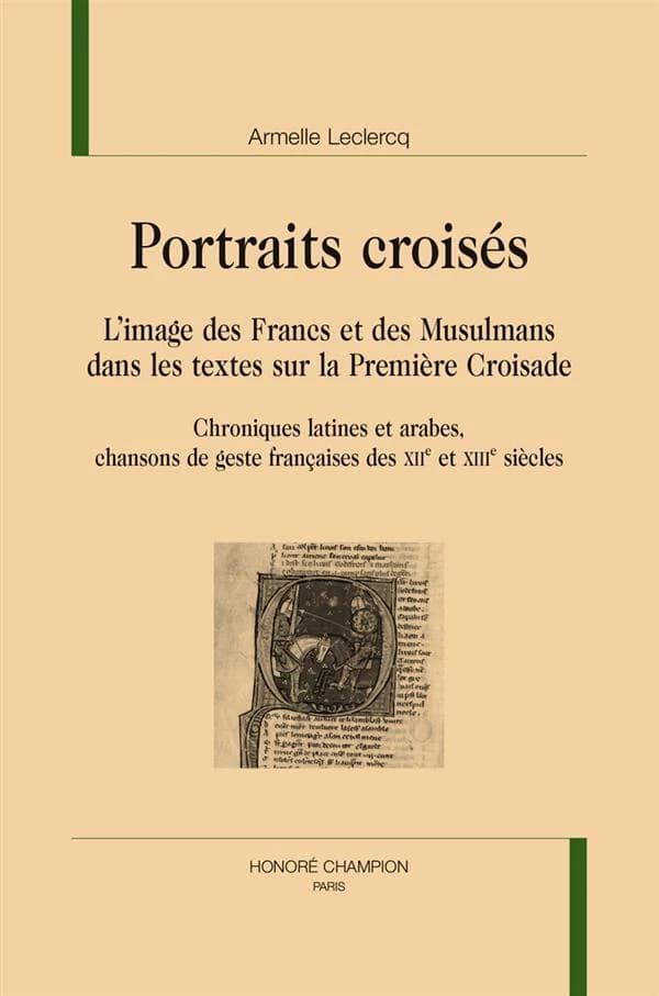 Portraits croisés : l'image des Francs et des musulmans dans les textes sur la première croisade : chroniques latines et arabes, chansons de geste françaises des XIIe et XIIIe siècles
