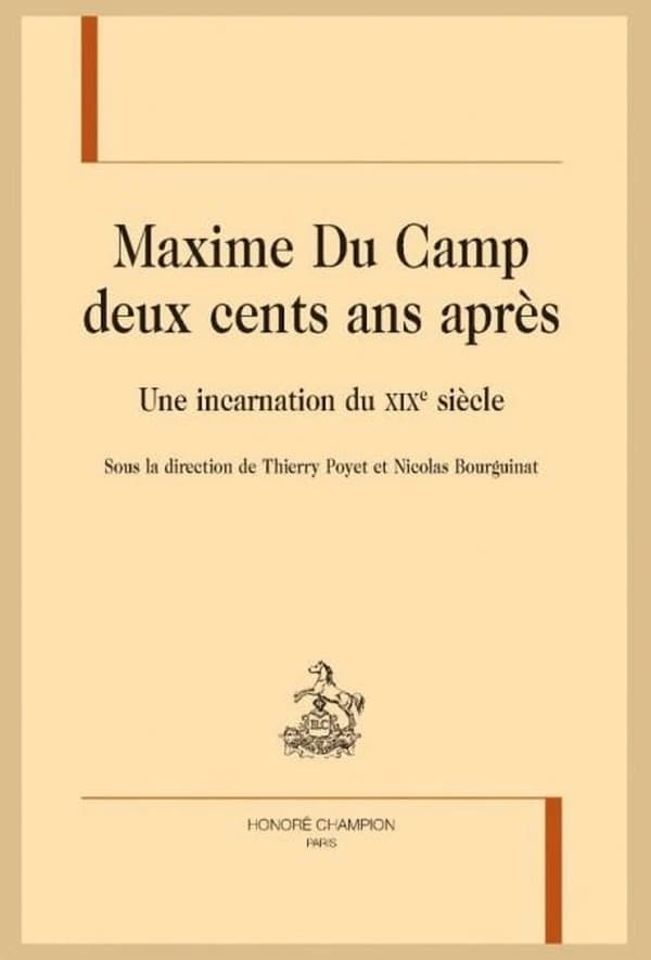 Maxime du Camp deux cents ans après : une incarnation du XIXe siècle