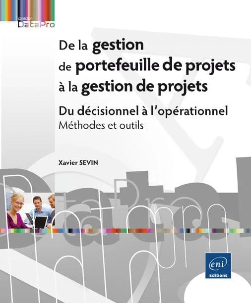 De la gestion de portefeuille de projets à la gestion de projets : du décisionnel à l'opérationnel : méthodes et outils