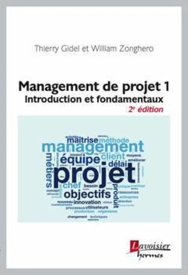 Management de projet. 1, Introduction et fondamentaux (2e éd.) Thierry Gidel et William Zonghero