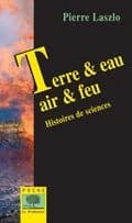 Terre & eau, air & feu : histoires de sciences (Nouvelle éd. augmentée) Pierre Laszlo