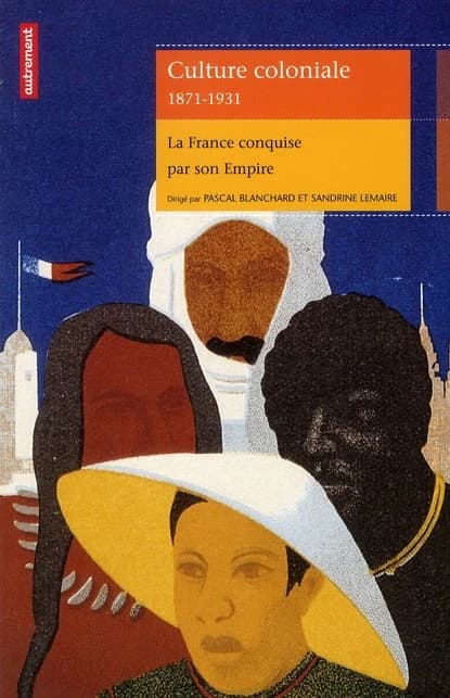 Culture coloniale, 1871-1931 : la France conquise par son empire ([Nouvelle éd.]) [sous la direction de] Pascal Blanchard, Sandrine Lemaire ; cet ouvrage a été réalisé en collaboration avec le groupe de recherche Achac