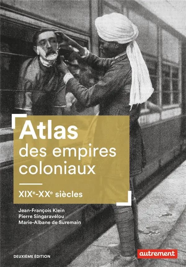 Atlas des empires coloniaux : XIXe-XXe siècles (2e éd.) Jean-François Klein, Pierre Singaravélou, Marie-Albane de Suremain ; cartographie Fabrice Le Goff