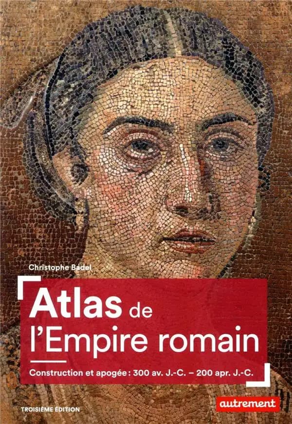 Atlas de l'Empire romain : construction et apogée, 300 av. J.-C. - 200 apr. J.-C. (3e éd.) Christophe Badel ; cartographie Claire Levasseur