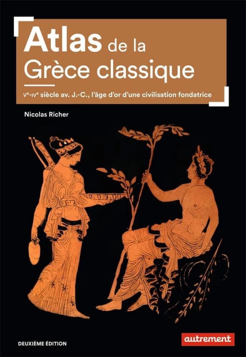 Atlas de la Grèce classique : Ve-IVe siècle av. J.-C., l'âge d'or d'une civilisation fondatrice (2ème éd.) Nicolas Richer ; cartographie Claire Levasseur