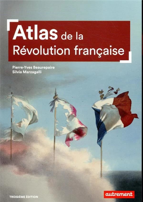 Atlas de la Révolution française : un basculement mondial, 1776-1815 (3e édition) Pierre-Yves Beaurepaire et Silvia Marzagalli ; cartographie de Guillaume Balavoine