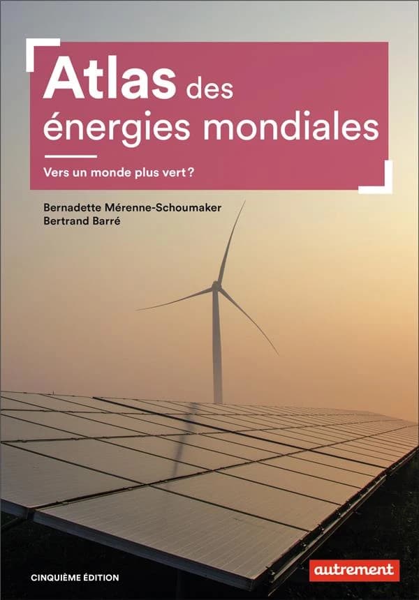 Atlas des énergies mondiales : vers un monde plus vert ? (5e éd.) Bernadette Mérenne-Schoumaker et Bertrand Barré ; cartographie de Anne Bailly
