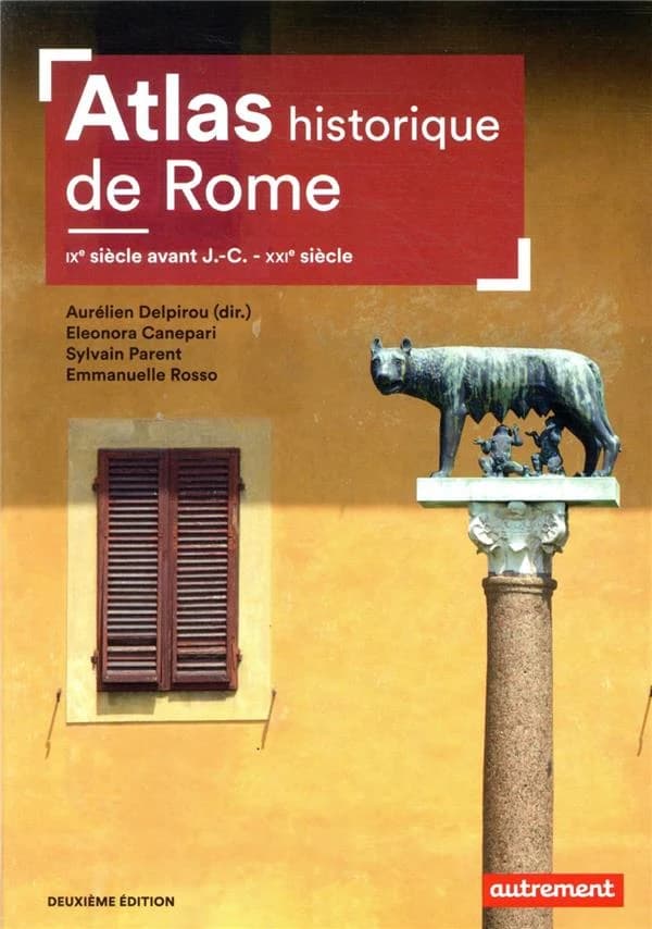 Atlas historique de Rome : IXe siècle avant J.-C.-XXIe siècle (deuxième édition) dirigé par Aurélien Delpirou ; Aurélien Delpirou, Eleonora Canepari, Sylvain Parent, Emmanuelle Rosso ; cartographie Aurélie Boissière