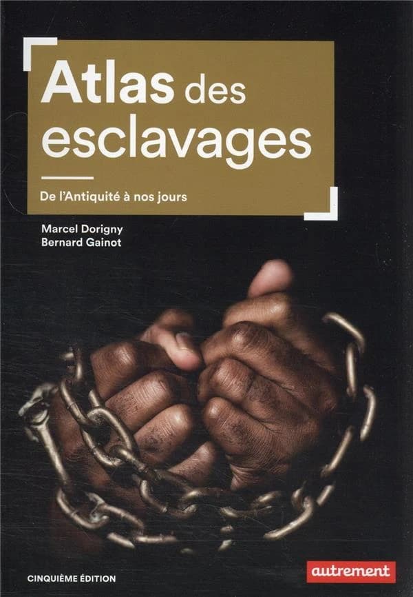 Atlas des esclavages : de l'Antiquité à nos jours (5e éd.) Marcel Dorigny, Bernard Gainot ; cartographie Fabrice Le Goff