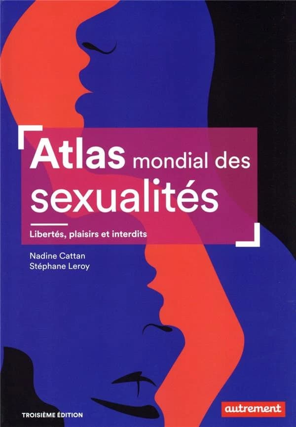 Atlas mondial des sexualités : libertés, plaisirs et interdits (3e édition) Nadine Cattan et Stéphane Leroy ; cartographie Justine Bergeron et Lucille Dugast