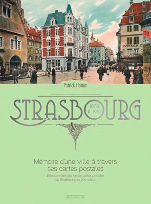 Strasbourg : 1878 à 1945 : mémoire d'une ville à travers ses cartes postales : sélection des plus belles cartes postales de Strasbourg
