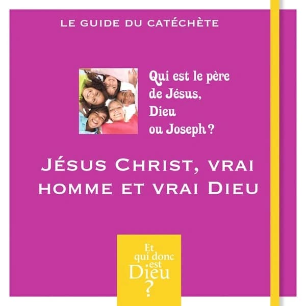 Jésus Christ, vrai homme et vrai Dieu : qui est le père de Jésus, Dieu ou Joseph ? : le guide du catéchète