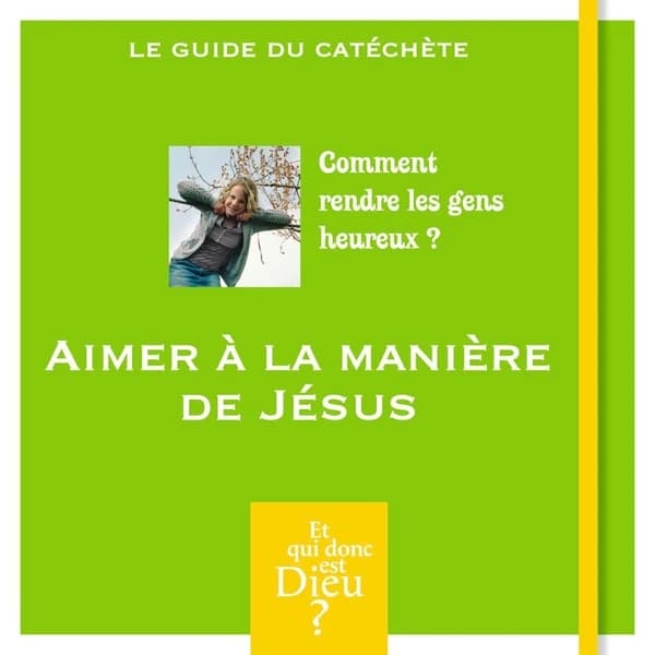 Aimer à la manière de Jésus : comment rendre les gens heureux ? : le guide du catéchète