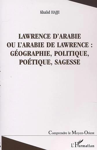 Lawrence d'Arabie ou L'Arabie de Lawrence : géographie, politique, poétique, sagesse