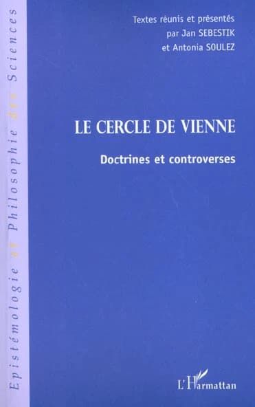 Le Cercle de Vienne : doctrines et controverses (Nouv. éd.) textes réunis et présentés par Jan Sebestik et Antonia Soulez