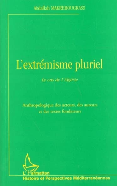 L'extrémisme pluriel : le cas de l'Algérie : anthropologique des acteurs, des auteurs et des textes fondateurs