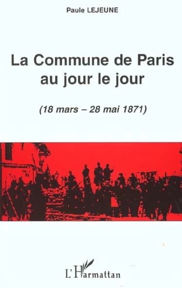 La Commune de Paris au jour le jour : 18 mars-28 mai 1871