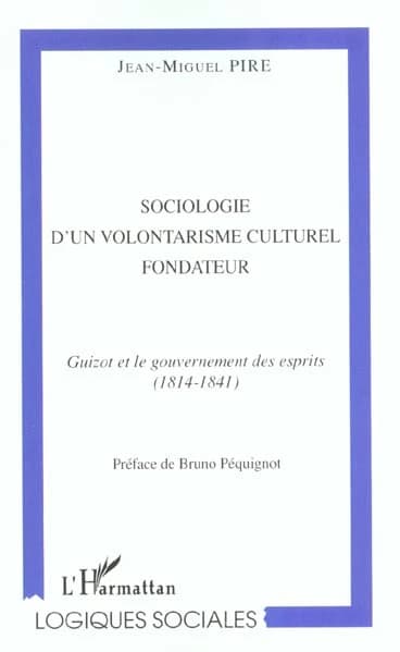 Sociologie d'un volontarisme culturel fondateur : Guizot et le gouvernement des esprits, 1814-1841
