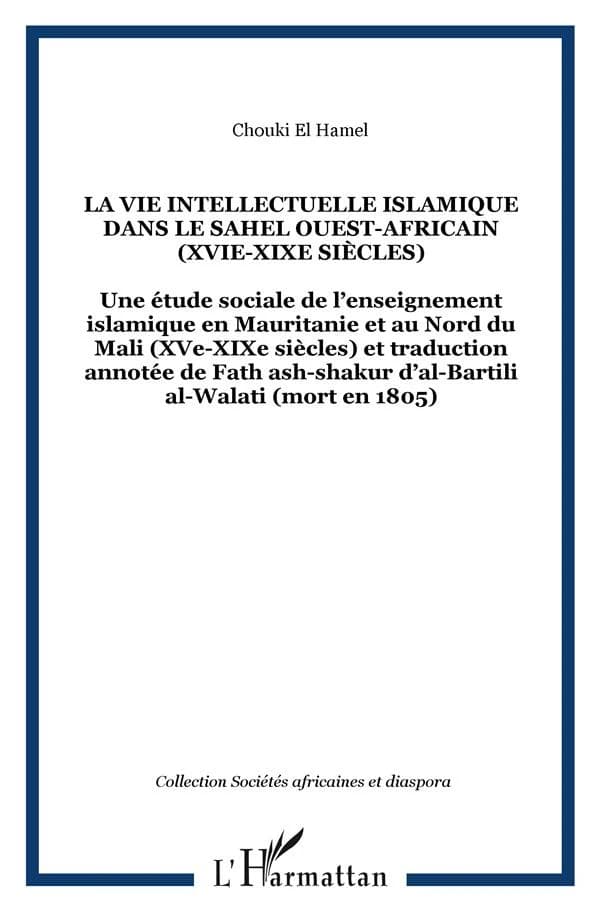La vie intellectuelle islamique dans le Sahel ouest africain : une étude sociale de l'enseignement islamique en Mauritanie et au nord du Mali, XVIe-XIXe siècles, et trad. annotée de "Fatḥ al-šakūr" d'al-Bartīlī al-Walātī (mort en 1805)