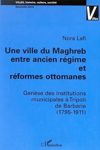 Une ville du Maghreb entre ancien régime et réformes ottomanes : genèse des institutions municipales à Tripoli de Barbarie, 1795-1911 : genèse des institutions municipales à Tripoli de Barbarie, 1795-1911