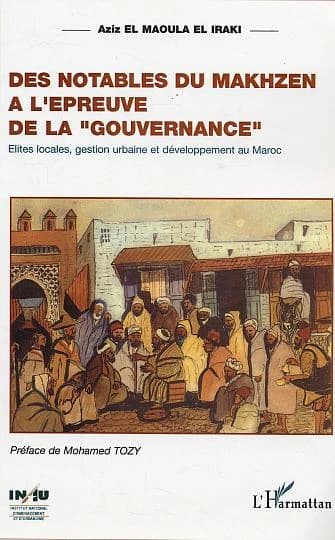 Des notables du makhzen à l'épreuve de la gouvernance : élites locales, territoires, gestion urbaine et développement au Maroc : cas de trois villes de la région nord-ouest