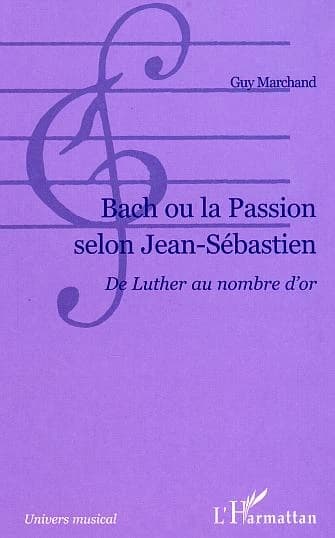 Bach ou La passion selon Jean-Sébastien : de Luther au nombre d'or