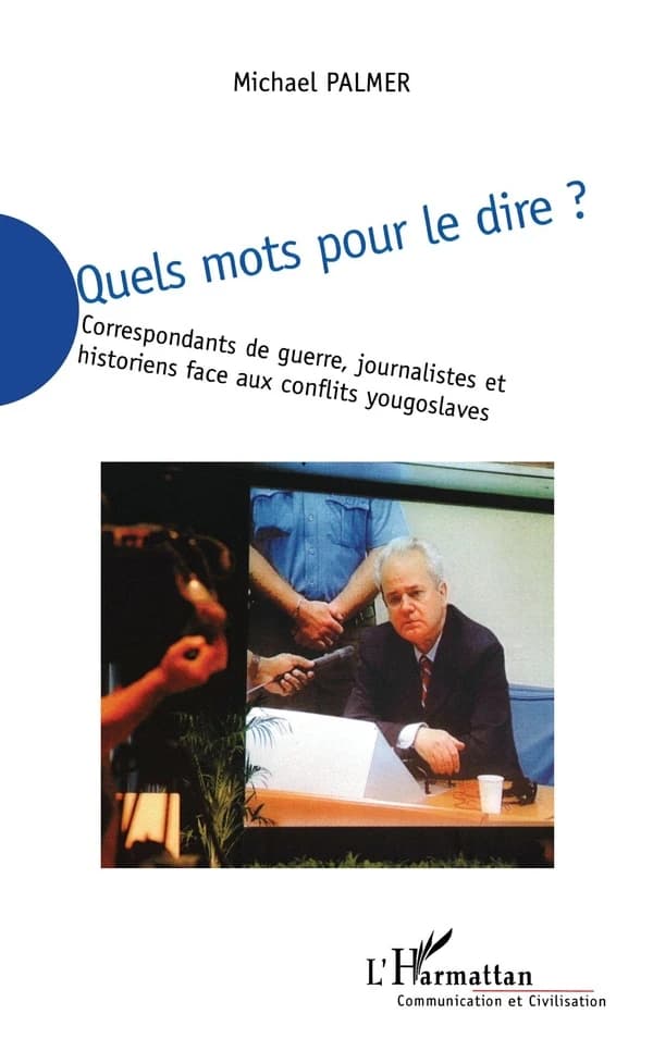 Quels mots pour le dire ? : correspondants de guerre, journalistes et historiens face aux conflits yougoslaves