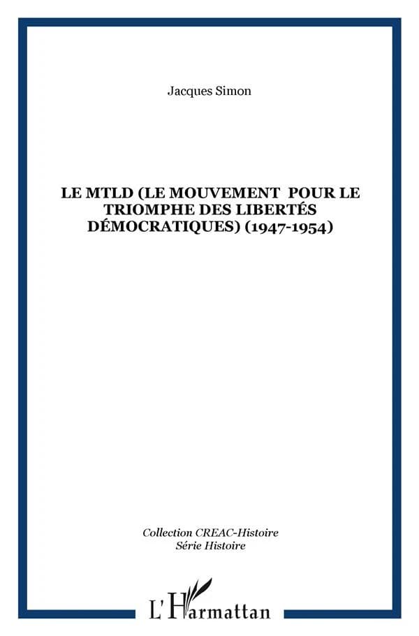 Le MTLD : le mouvement pour le triomphe des libertés démocratiques (1947-1954) : (Algérie)