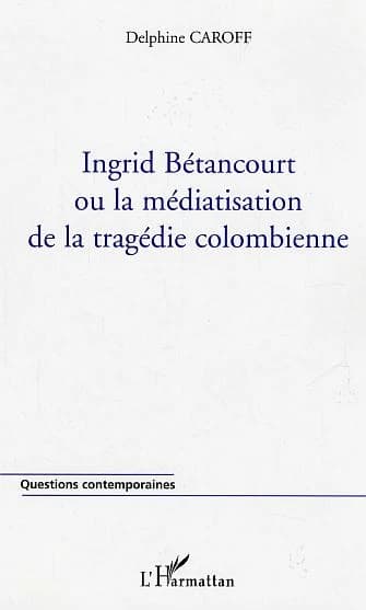 Ingrid Bétancourt ou La médiatisation de la tragédie colombienne