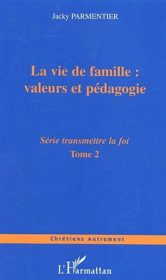 Transmettre la foi : de l'évangélisation de nos enfants à celle de notre prochain. 2, La vie de famille, valeurs et pédagogie
