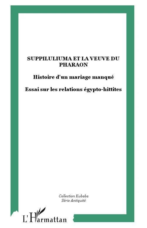 Šuppiluliuma et la veuve du pharaon : histoire d'un mariage manqué : essai sur les relations égypto-hittites