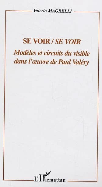 Se voir-se voir : modèles et circuits du visible dans l'oeuvre de Paul Valéry (Éd. revue et complétée) Valerio Magrelli ; traduit de l'italien par Angela Ciancimino et Pascale Climent-Delteil