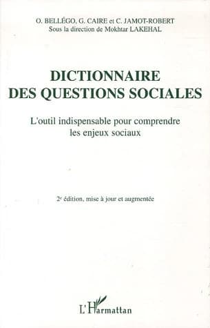 Dictionnaire des questions sociales : l'outil indispensable pour comprendre les enjeux sociaux (2e éd. mise à jour et augmentée) O. Bellégo, G. Caire, C. Jamot-Robert ; sous la direction de Mokhtar Lakehal