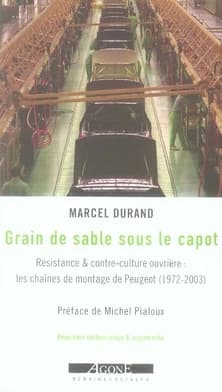 Grain de sable sous le capot : résistance & contre-culture ouvrière : les chaînes de montage de Peugeot, 1972-2003 (2e éd. revue et augmentée) Marcel Durand ; préface de Michel Pialoux
